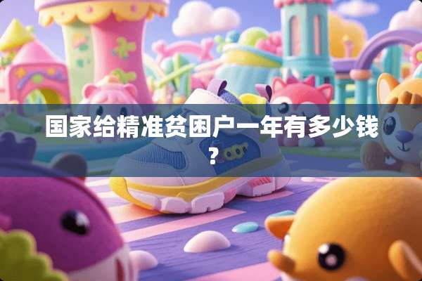 国家给精准贫困户一年有多少钱？