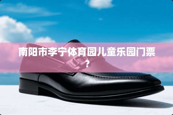 南阳市李宁体育园儿童乐园门票？