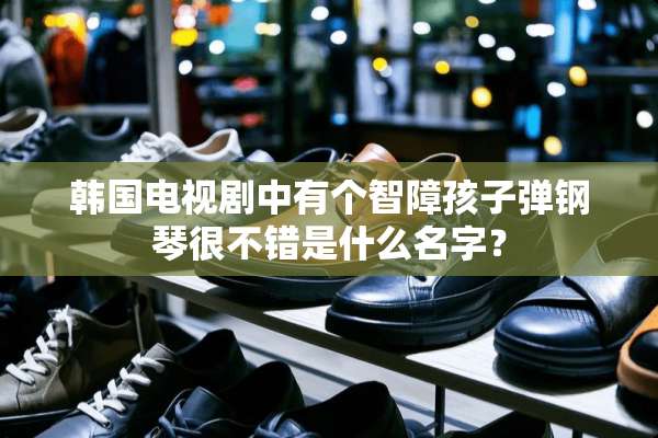 韩国电视剧中有个智障孩**钢琴很不错是什么名字？