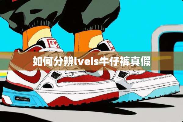 如何分辨lveis牛仔裤真假