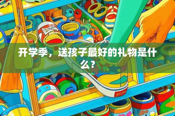 开学季，送孩子最好的礼物是什么？