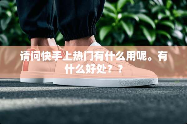 请问快手上热门有什么用呢。有什么好处？？