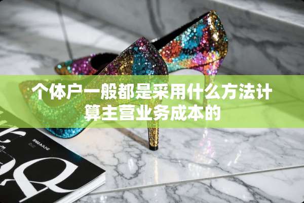 个体户一般都是采用什么方法计算主营业务成本的