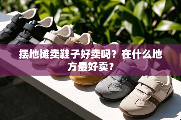 摆地摊卖鞋子好卖吗？在什么地方最好卖？