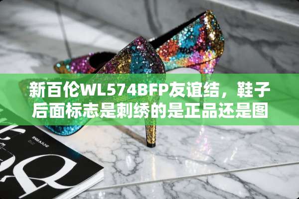 新百伦WL574BFP友谊结，鞋子后面标志是刺绣的是正品还是图片中喷印的是正品？