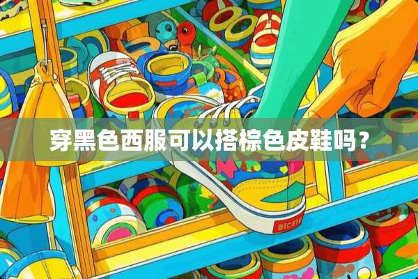 穿黑色西服可以搭棕色皮鞋吗？