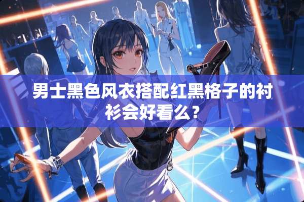 男士黑色风衣搭配红黑格子的衬衫会好看么？