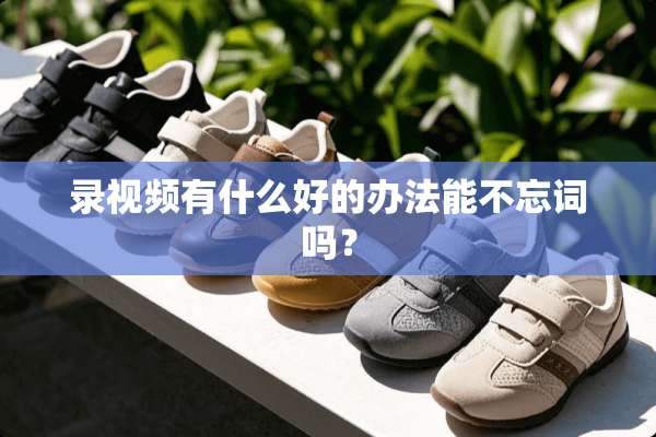 录视频有什么好的办法能不忘词吗？