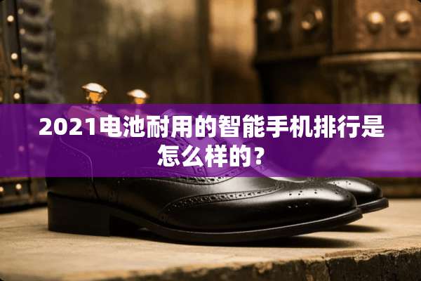 2021电池耐用的智能手机排行是怎么样的？