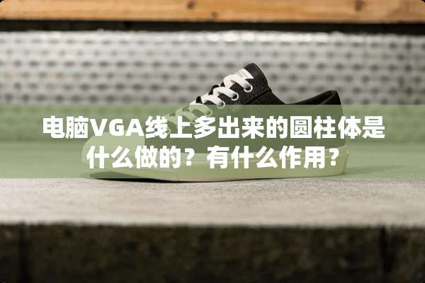 电脑VGA线上多出来的圆柱体是什么做的？有什么作用？