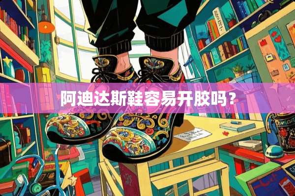阿迪达斯鞋容易开胶吗？