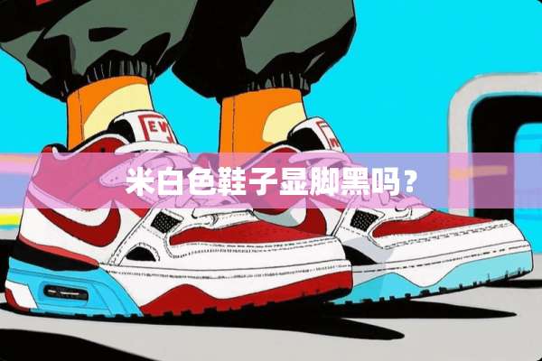米白色鞋子显脚黑吗？