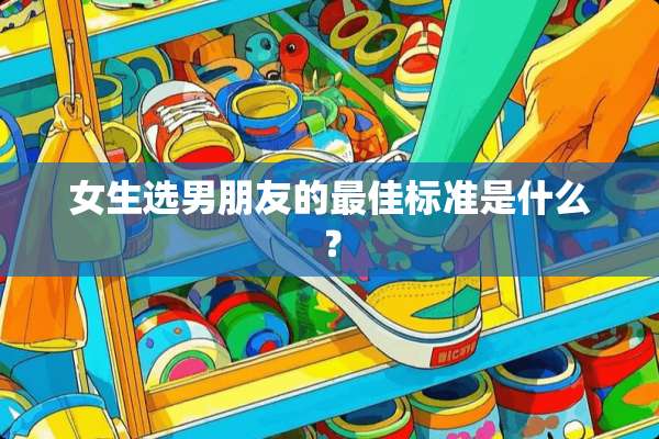 女生选男朋友的最佳标准是什么？