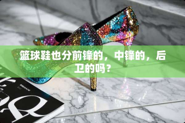 篮球鞋也分前锋的，中锋的，后卫的吗？