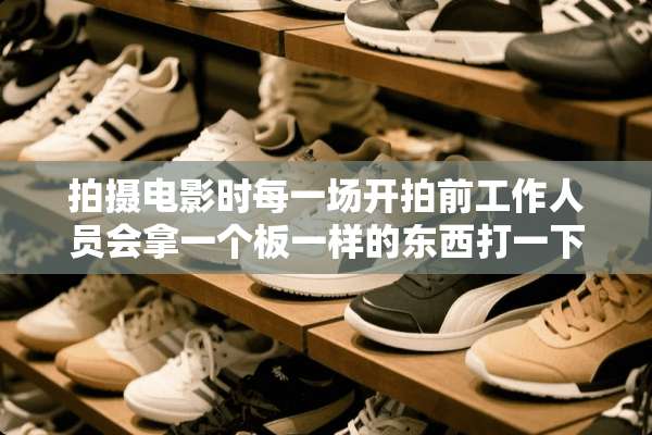 拍摄电影时每一场开拍前工作人员会拿一个板一样的东西打一下