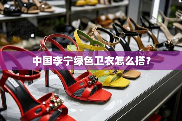 中国李宁绿色卫衣怎么搭？