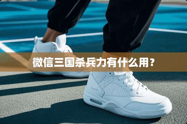 微信三国杀兵力有什么用？