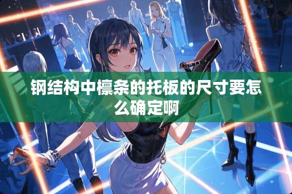 钢结构中檩条的托板的尺寸要怎么确定啊