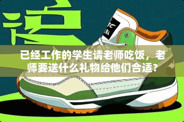 已经工作的学生请老师吃饭，老师要送什么礼物给他们合适？