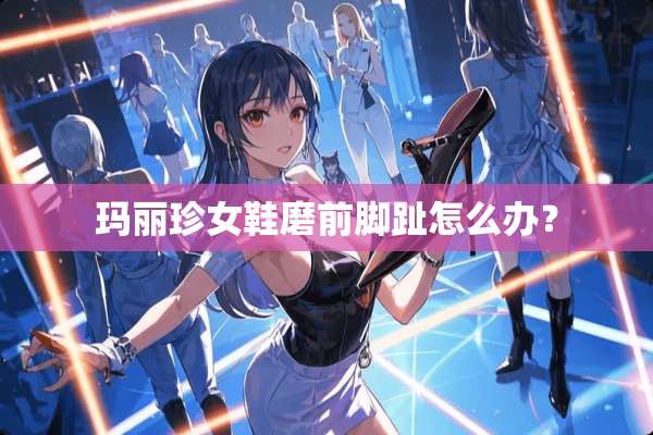 玛丽珍女鞋磨前脚趾怎么办？