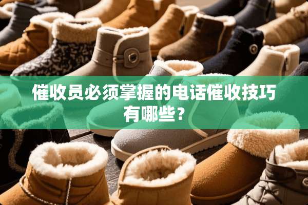 催收员必须掌握的电话催收技巧有哪些？