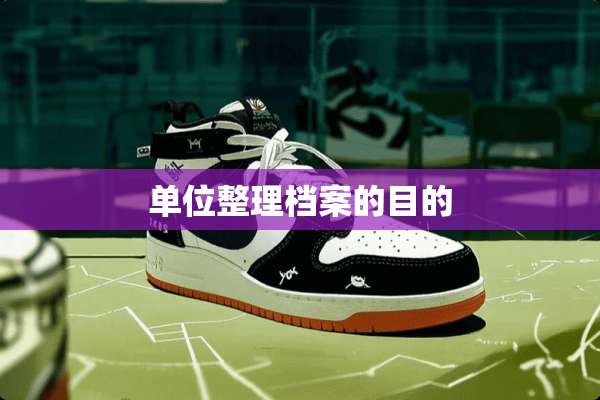 单位整理档案的目的