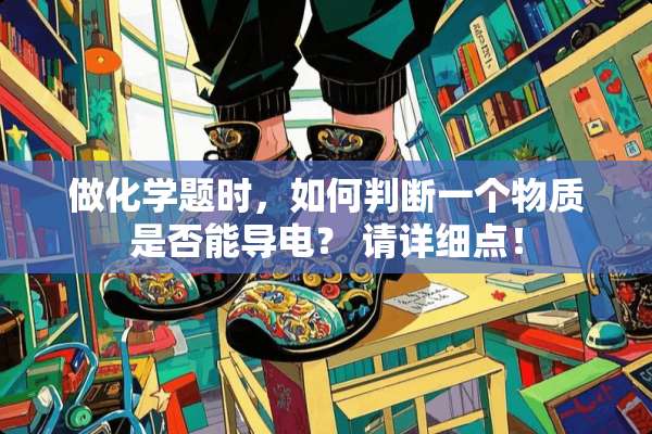 做化学题时，如何判断一个物质是否能导电？ 请详细点！