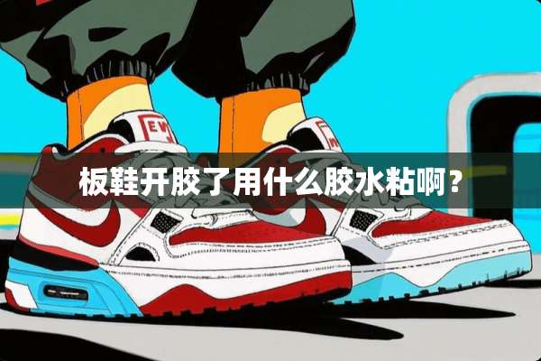 板鞋开胶了用什么胶水粘啊？