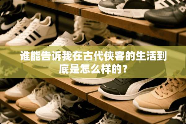 谁能告诉我在古代侠客的生活到底是怎么样的？