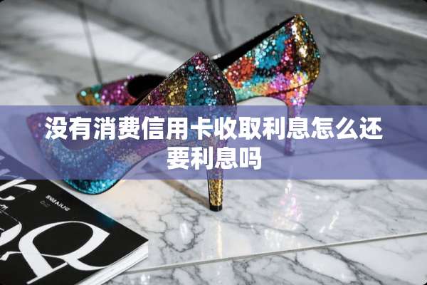 没有消费***收取利息怎么还要利息吗