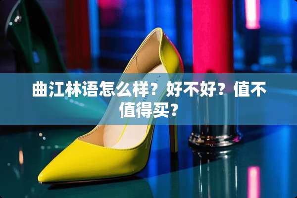 曲江林语怎么样？好不好？值不值得买？