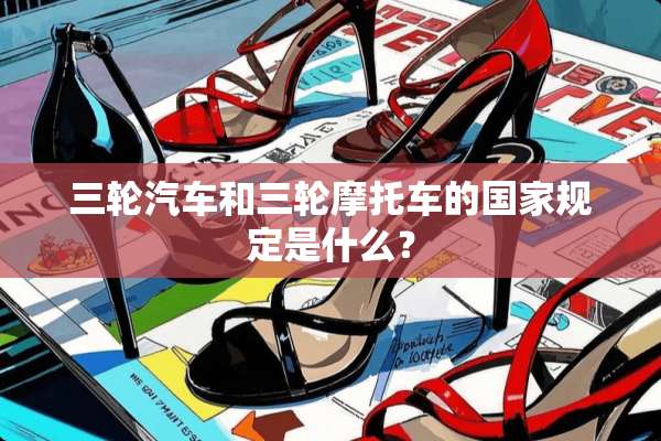 三轮汽车和三轮摩托车的国家规定是什么？