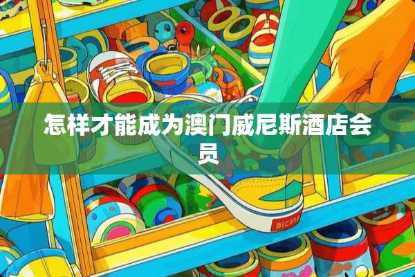 怎样才能成为**威尼斯酒店会员