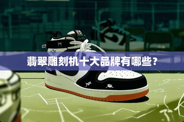 翡翠雕刻机十大品牌有哪些？