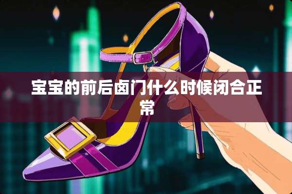 宝宝的前后卤门什么时候闭合正常