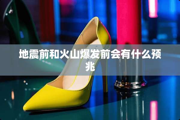 地震前和火山爆发前会有什么预兆