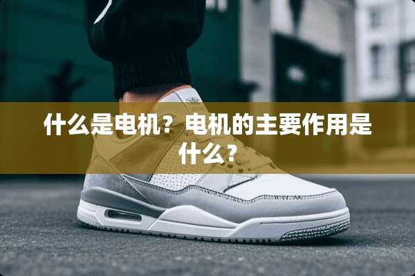 什么是电机？电机的主要作用是什么？
