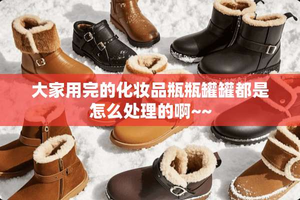 大家用完的化妆品瓶瓶罐罐都是怎么处理的啊~~