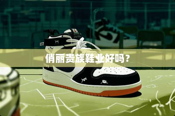 俏丽贵族鞋业好吗？