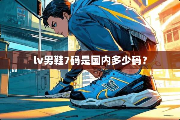 lv男鞋7码是国内多少码？