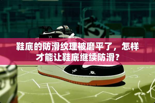 鞋底的防滑纹理被磨平了，怎样才能让鞋底继续防滑？