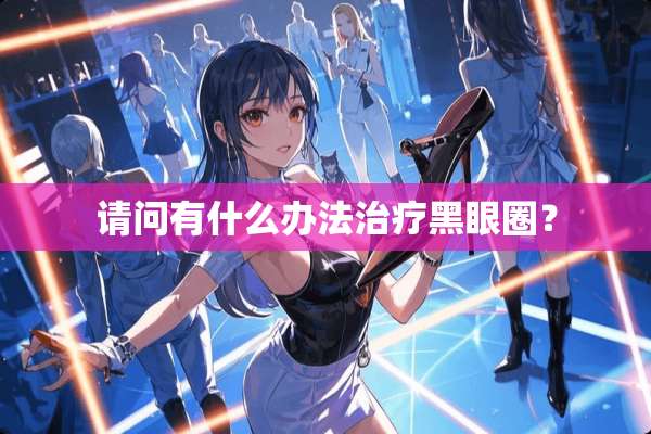 请问有什么办法治疗黑眼圈？