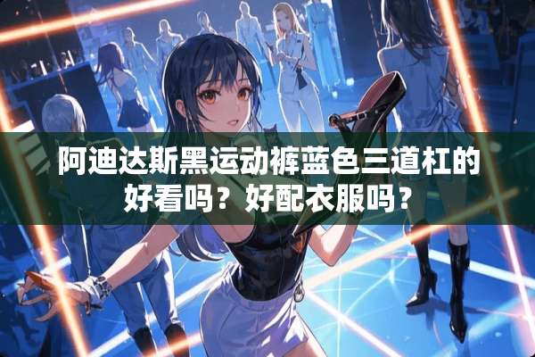 阿迪达斯黑运动裤蓝色三道杠的好看吗？好配衣服吗？