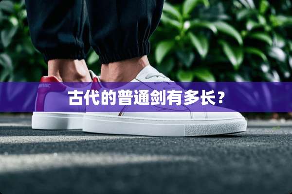 古代的普通剑有多长？