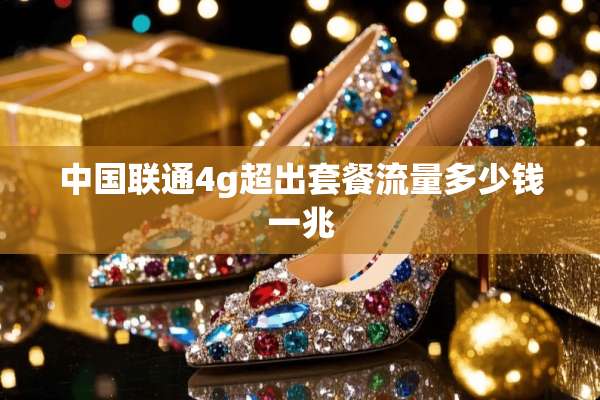 中国联通4g超出套餐流量多少钱一兆