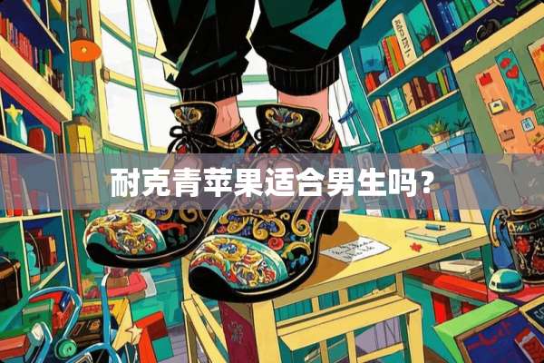 耐克青苹果适合男生吗？