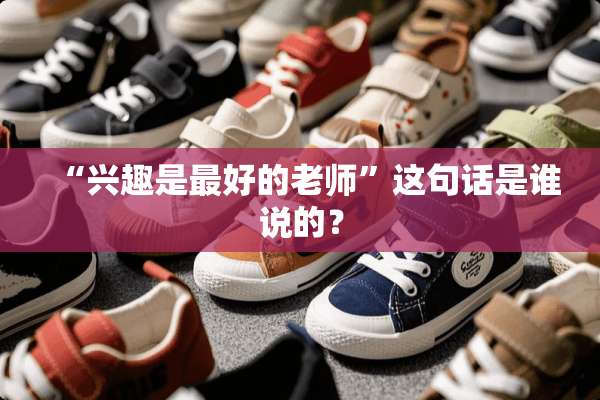 “兴趣是最好的老师”这句话是谁说的？