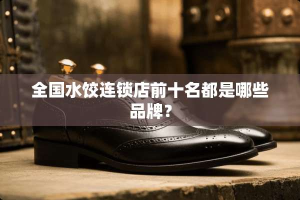 全国水饺连锁店前十名都是哪些品牌？