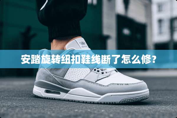 安踏旋转纽扣鞋线断了怎么修？