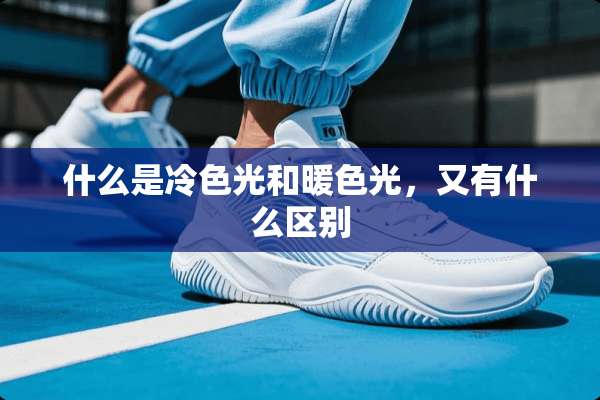 什么是冷色光和暖色光，又有什么区别